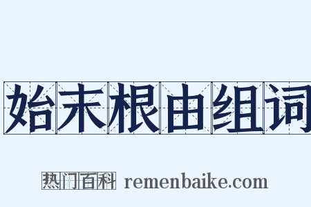 始末根由组词是什么意思的图片